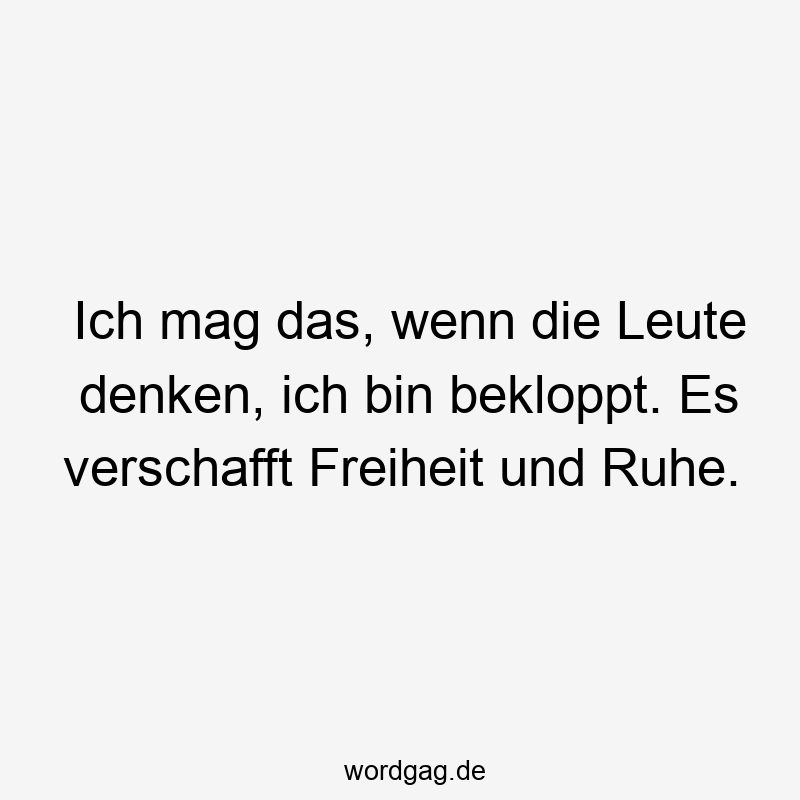 Ich mag das, wenn die Leute denken, ich bin bekloppt. Es verschafft Freiheit und Ruhe.