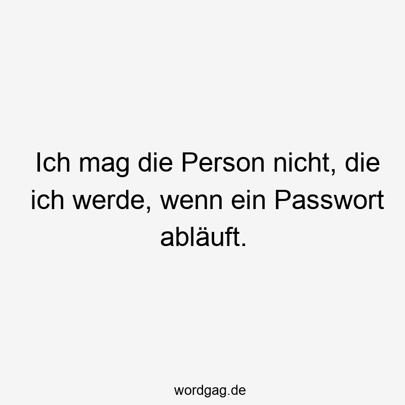 Ich mag die Person nicht, die ich werde, wenn ein Passwort abläuft.