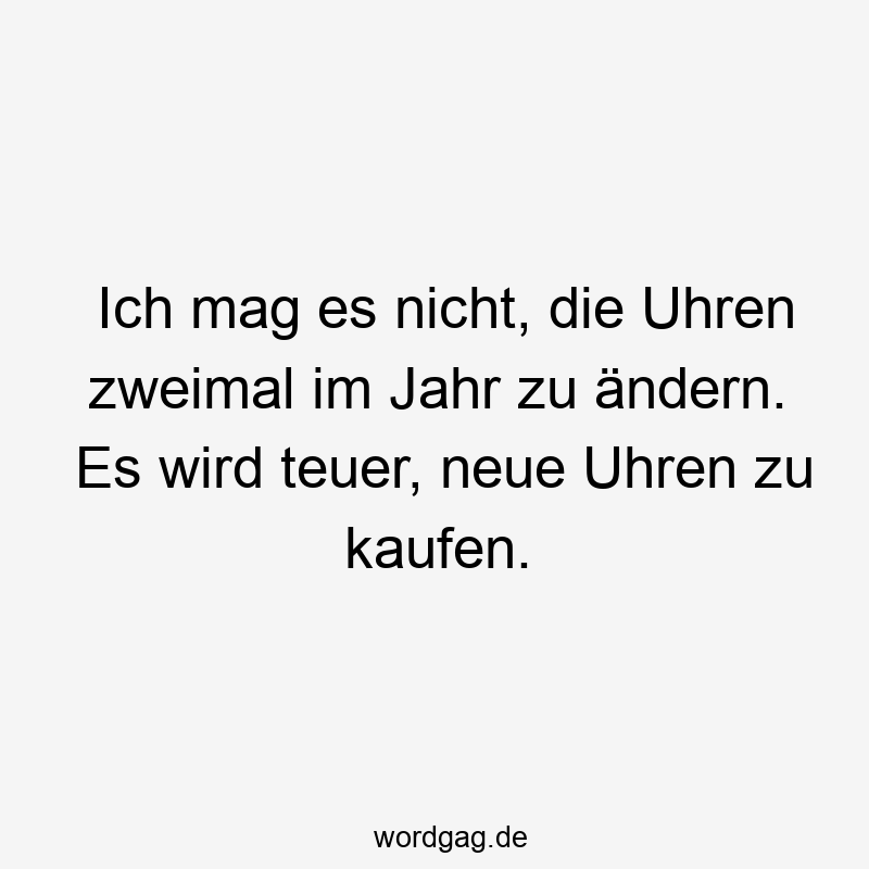 Ich mag es nicht, die Uhren zweimal im Jahr zu ändern. Es wird teuer, neue Uhren zu kaufen.