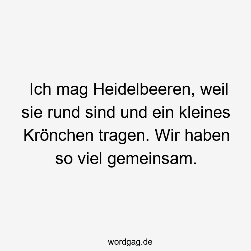 Ich mag Heidelbeeren, weil sie rund sind und ein kleines Krönchen tragen. Wir haben so viel gemeinsam.