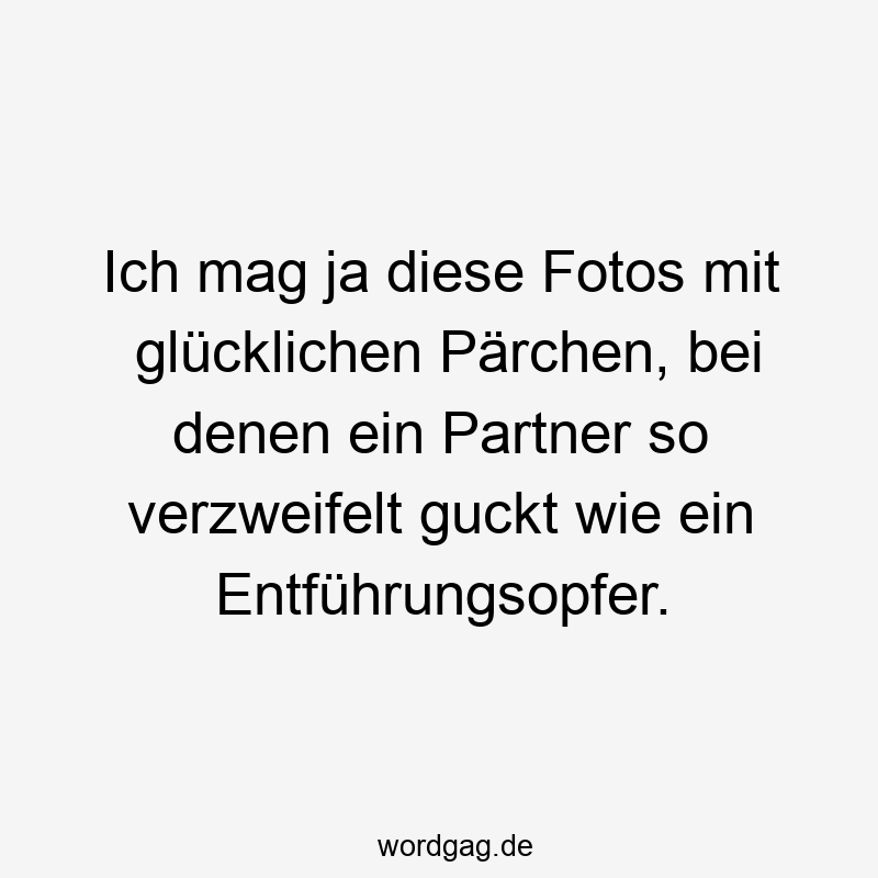 Ich mag ja diese Fotos mit glücklichen Pärchen, bei denen ein Partner so verzweifelt guckt wie ein Entführungsopfer.