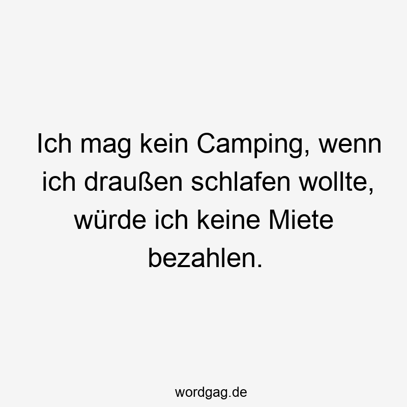 Ich mag kein Camping, wenn ich draußen schlafen wollte, würde ich keine Miete bezahlen.