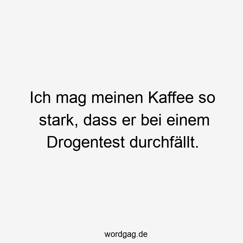 Ich mag meinen Kaffee so stark, dass er bei einem Drogentest durchfällt.