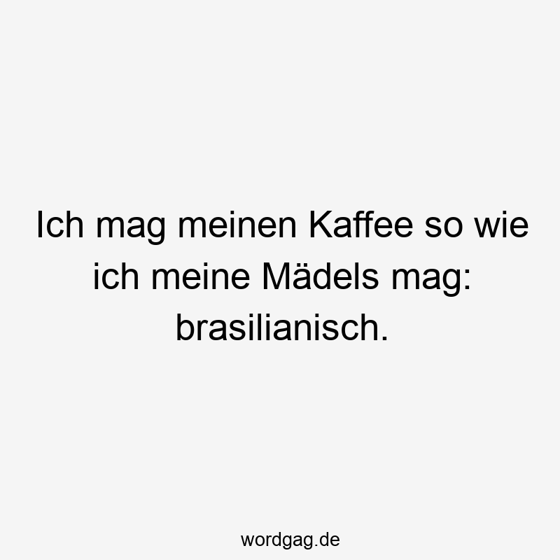 Ich mag meinen Kaffee so wie ich meine Mädels mag: brasilianisch.
