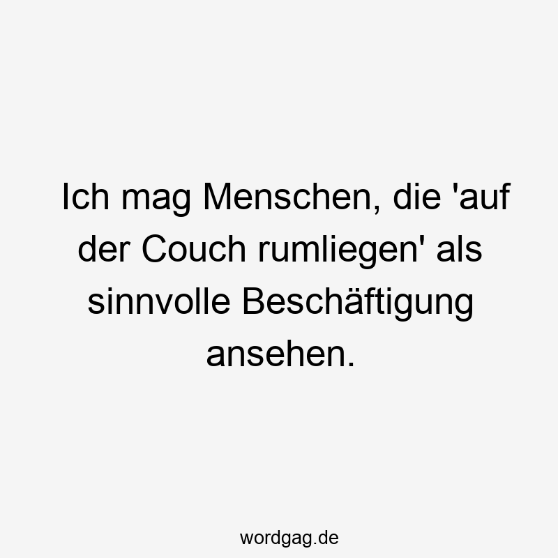 Ich mag Menschen, die ‚auf der Couch rumliegen‘ als sinnvolle BeschĂ€ftigung ansehen.
