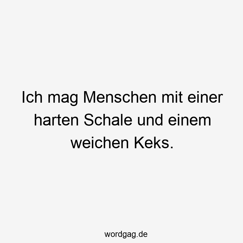 Ich mag Menschen mit einer harten Schale und einem weichen Keks.