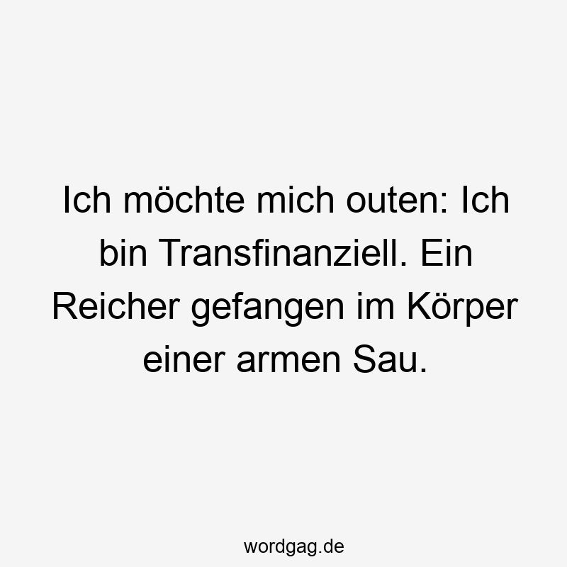 Lustige Sprüche: Sau - Ich möchte mich outen: Ich bin Transfinanziell. Ein Reicher gefangen im Körper einer armen Sau.