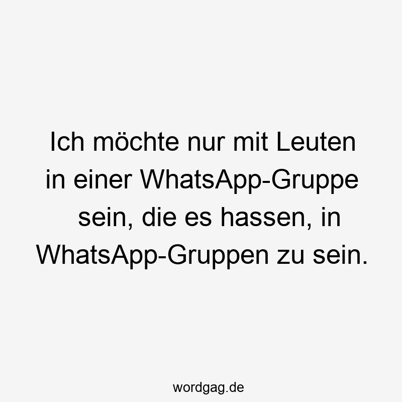 Ich möchte nur mit Leuten in einer WhatsApp-Gruppe sein, die es hassen, in WhatsApp-Gruppen zu sein.