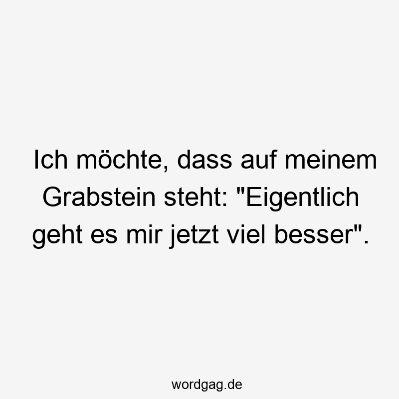 Ich möchte, dass auf meinem Grabstein steht: „Eigentlich geht es mir jetzt viel besser“.