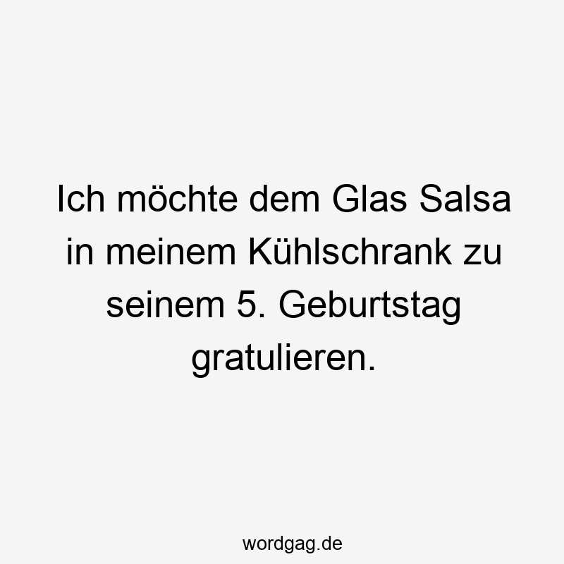 Ich möchte dem Glas Salsa in meinem Kühlschrank zu seinem 5. Geburtstag gratulieren.