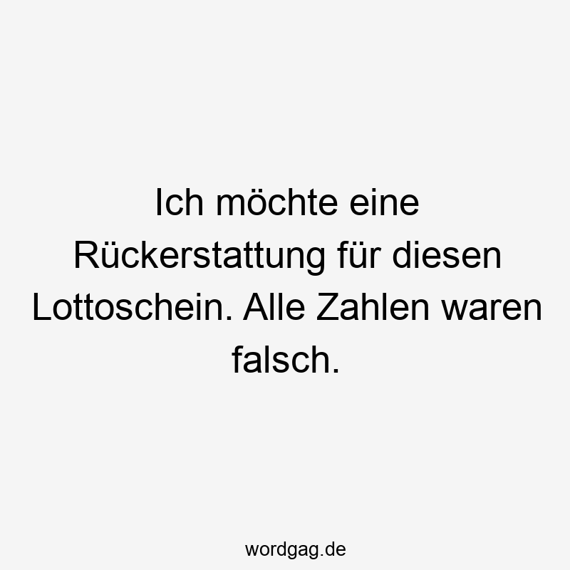 Ich möchte eine Rückerstattung für diesen Lottoschein. Alle Zahlen waren falsch.