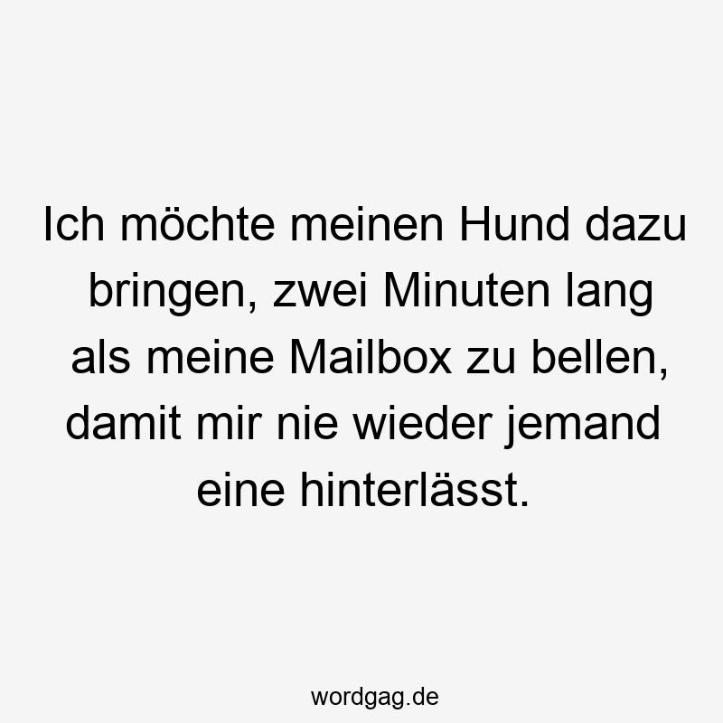 Ich möchte meinen Hund dazu bringen, zwei Minuten lang als meine Mailbox zu bellen, damit mir nie wieder jemand eine hinterlässt.