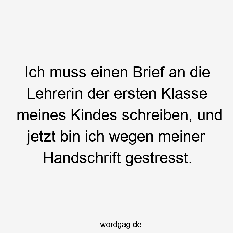 Ich muss einen Brief an die Lehrerin der ersten Klasse meines Kindes schreiben, und jetzt bin ich wegen meiner Handschrift gestresst.