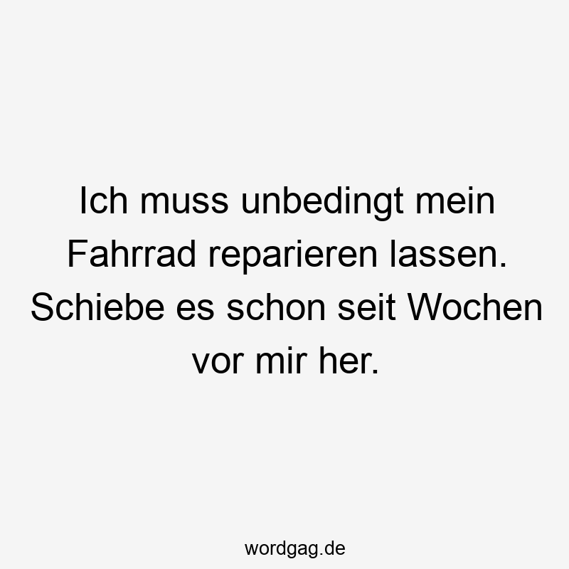 195 Lustige lassen Sprüche - Ich muss unbedingt mein Fahrrad reparieren lassen. Schiebe es schon seit Wochen vor mir her.
