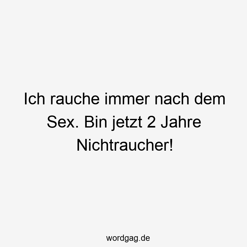 Ich rauche immer nach dem Sex. Bin jetzt 2 Jahre Nichtraucher!