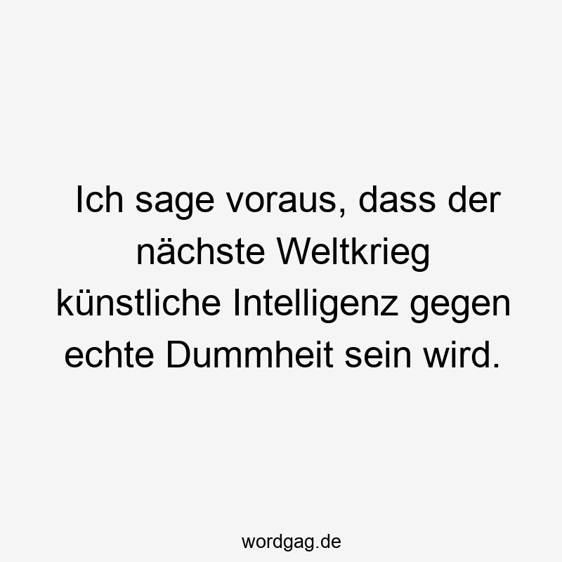 Ich sage voraus, dass der nächste Weltkrieg künstliche Intelligenz gegen echte Dummheit sein wird.