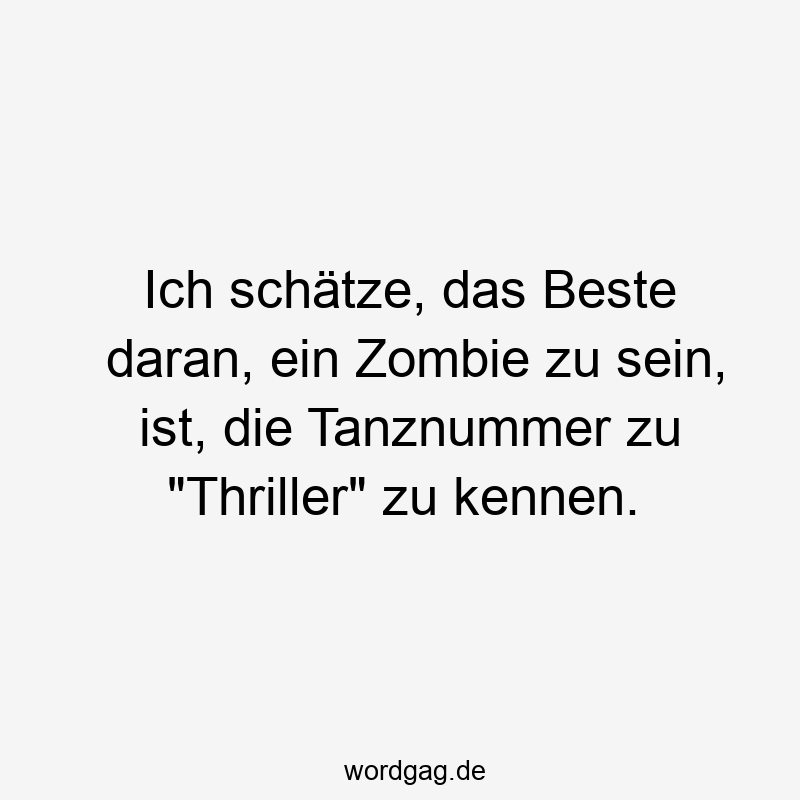 Ich schätze, das Beste daran, ein Zombie zu sein, ist, die Tanznummer zu "Thriller" zu kennen.