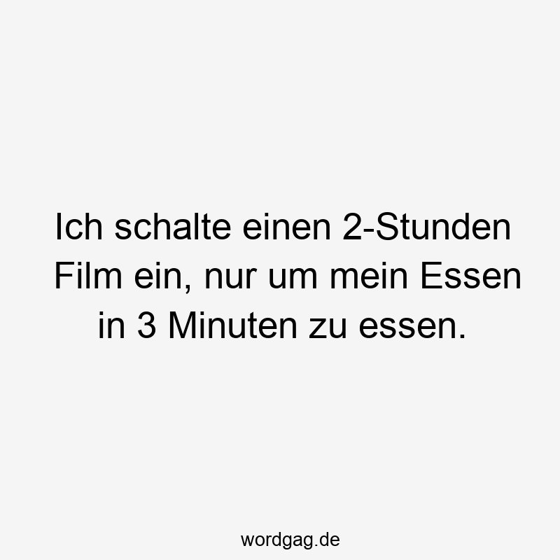 Ich schalte einen 2-Stunden Film ein, nur um mein Essen in 3 Minuten zu essen.