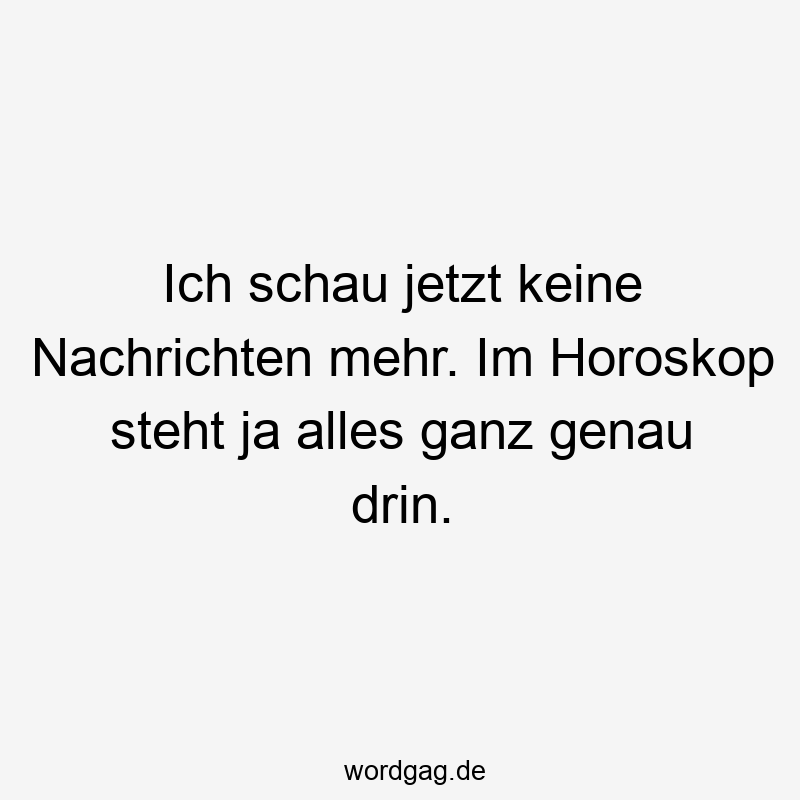 Lustige Sprüche: Horoskop - Ich schau jetzt keine Nachrichten mehr. Im Horoskop steht ja alles ganz genau drin.