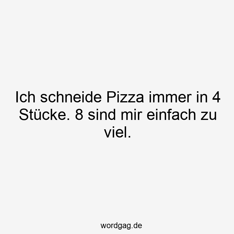 Ich schneide Pizza immer in 4 Stücke. 8 sind mir einfach zu viel.