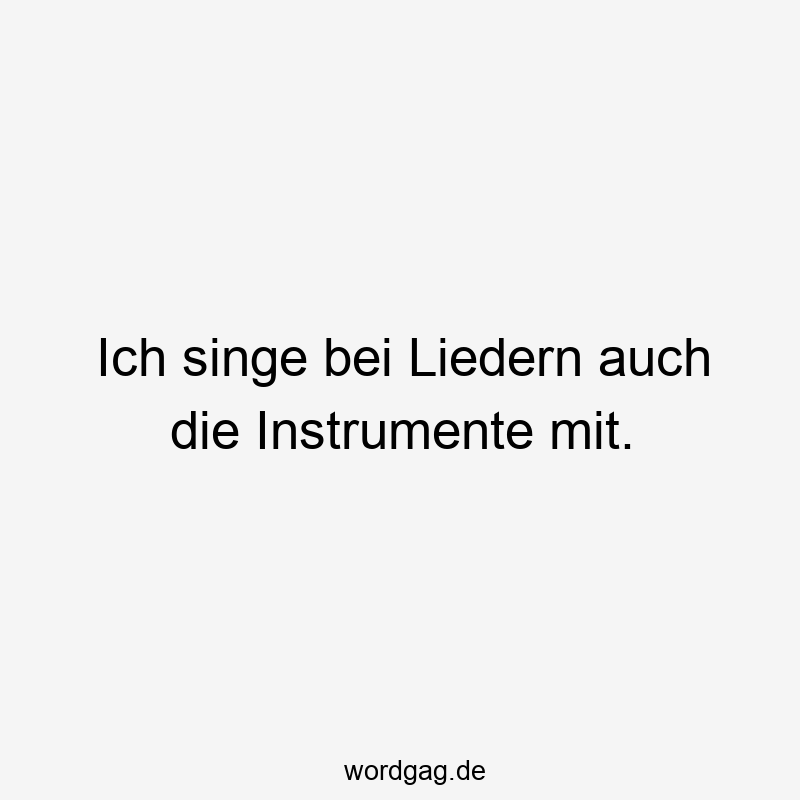 Ich singe bei Liedern auch die Instrumente mit.