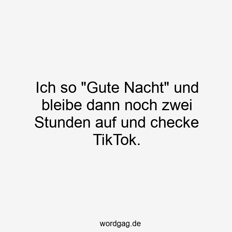 Ich so „Gute Nacht“ und bleibe dann noch zwei Stunden auf und checke TikTok.