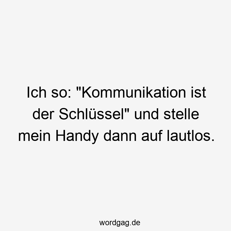 Ich so: „Kommunikation ist der Schlüssel“ und stelle mein Handy dann auf lautlos.