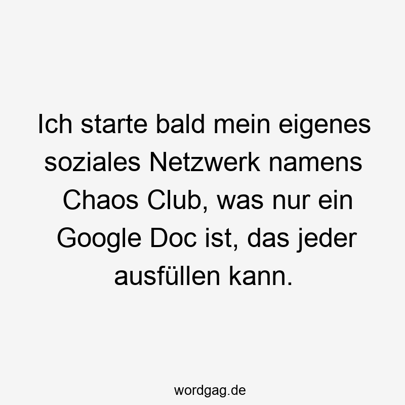 Ich starte bald mein eigenes soziales Netzwerk namens Chaos Club, was nur ein Google Doc ist, das jeder ausfüllen kann.