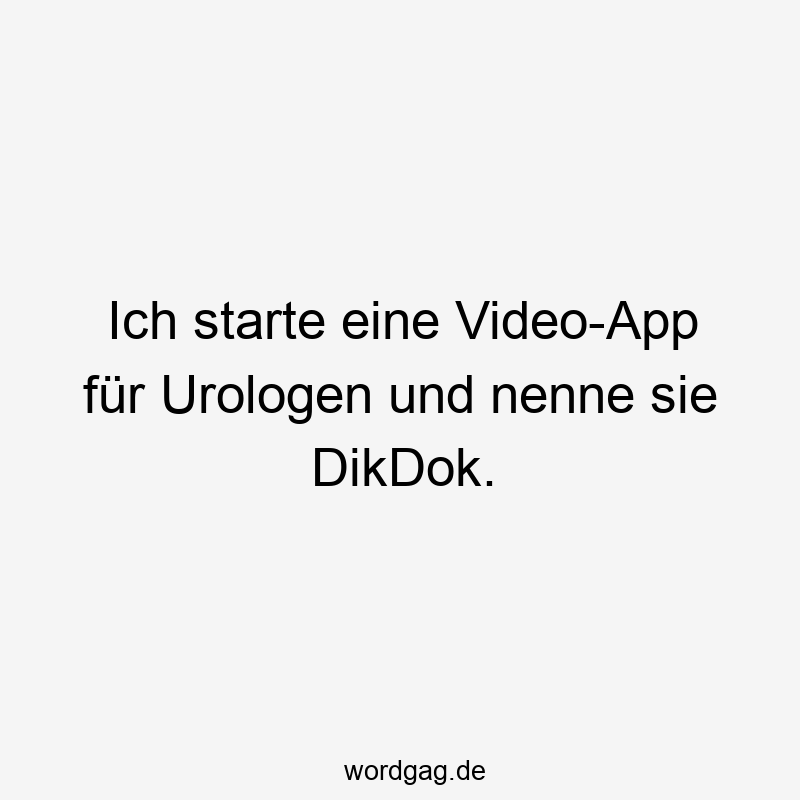 Ich starte eine Video-App für Urologen und nenne sie DikDok.