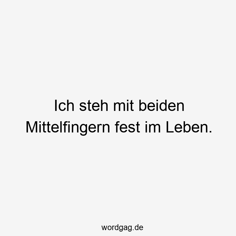 Ich steh mit beiden Mittelfingern fest im Leben.