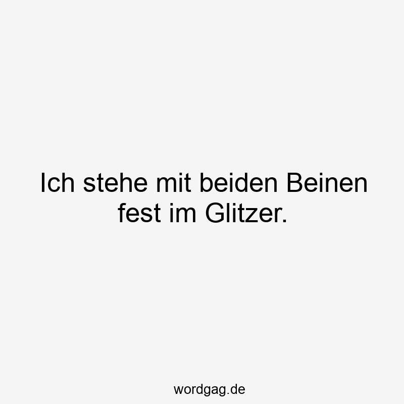 Ich stehe mit beiden Beinen fest im Glitzer.