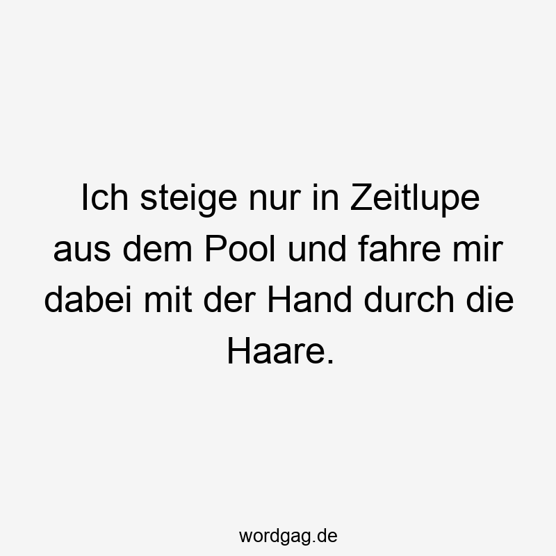 Ich steige nur in Zeitlupe aus dem Pool und fahre mir dabei mit der Hand durch die Haare.