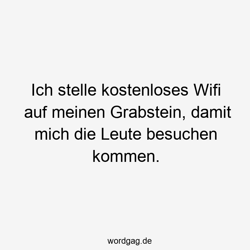 Lustige Sprüche: kommen - Ich stelle kostenloses Wifi auf meinen Grabstein, damit mich die Leute besuchen kommen.
