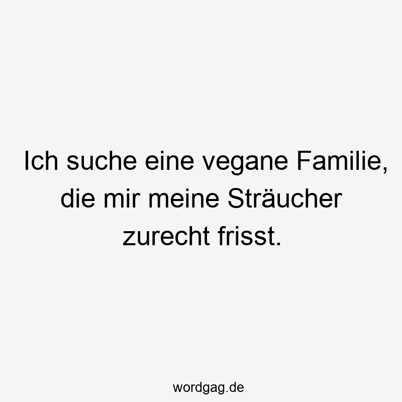 Lustige Sprüche: Pflanzenpflege - Ich suche eine vegane Familie, die mir meine Sträucher zurecht frisst.