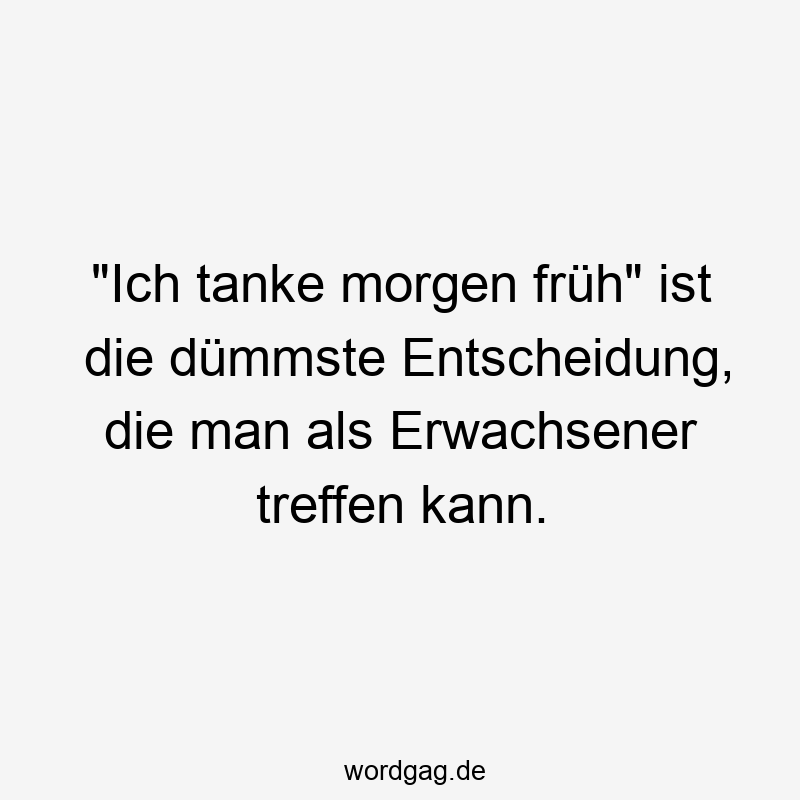 „Ich tanke morgen früh“ ist die dümmste Entscheidung, die man als Erwachsener treffen kann.