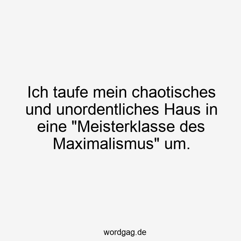 Ich taufe mein chaotisches und unordentliches Haus in eine „Meisterklasse des Maximalismus“ um.