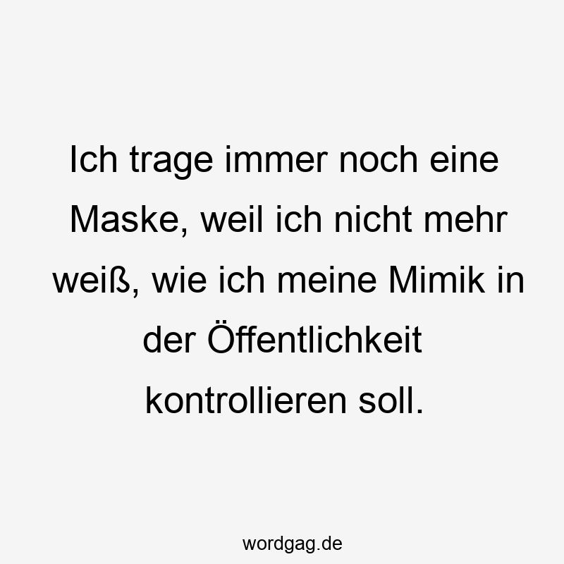 Lustige Sprüche: Maske - Ich trage immer noch eine Maske, weil ich nicht mehr weiß, wie ich meine Mimik in der Öffentlichkeit kontrollieren soll.