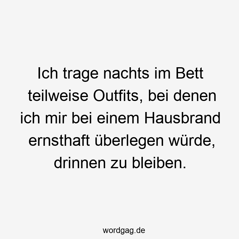 Ich trage nachts im Bett teilweise Outfits, bei denen ich mir bei einem Hausbrand ernsthaft überlegen würde, drinnen zu bleiben.