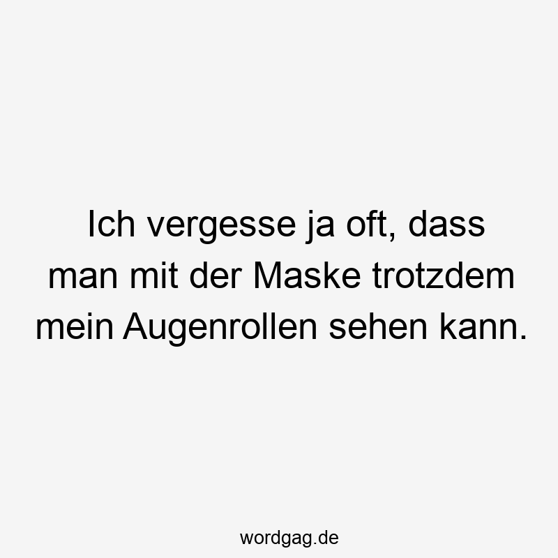 Lustige Augenrollen Sprüche - Ich vergesse ja oft, dass man mit der Maske trotzdem mein Augenrollen sehen kann.
