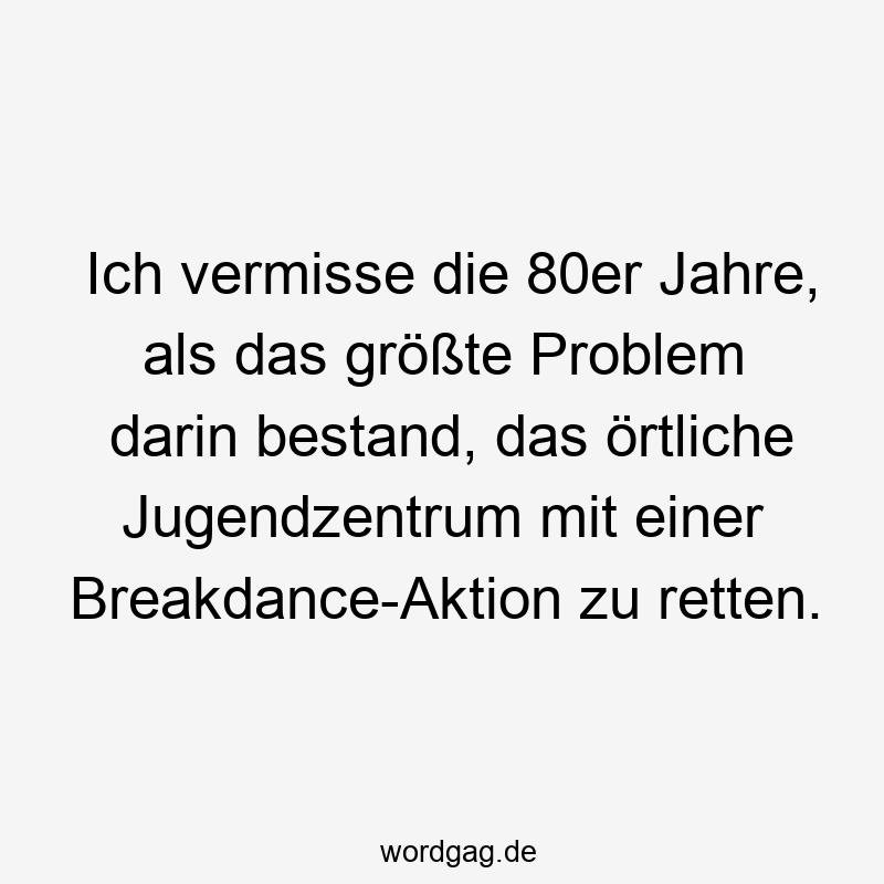 Ich vermisse die 80er Jahre, als das größte Problem darin bestand, das örtliche Jugendzentrum mit einer Breakdance-Aktion zu retten.