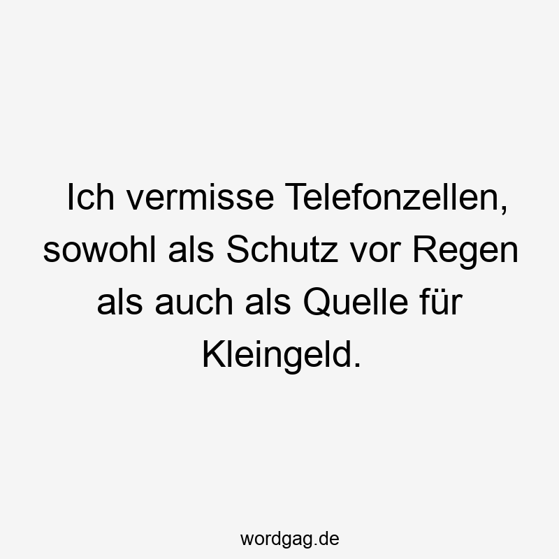 Ich vermisse Telefonzellen, sowohl als Schutz vor Regen als auch als Quelle für Kleingeld.