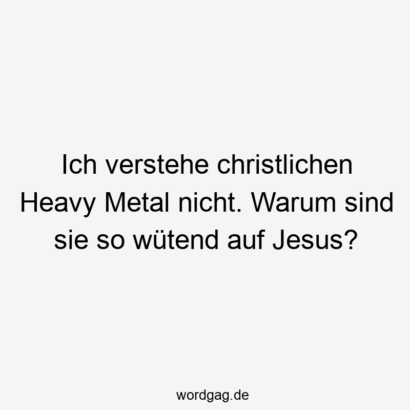 Ich verstehe christlichen Heavy Metal nicht. Warum sind sie so wütend auf Jesus?