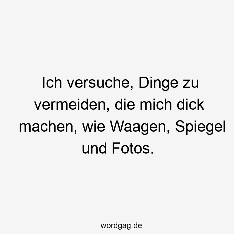 Lustige Sprüche: mich - Ich versuche, Dinge zu vermeiden, die mich dick machen, wie Waagen, Spiegel und Fotos.