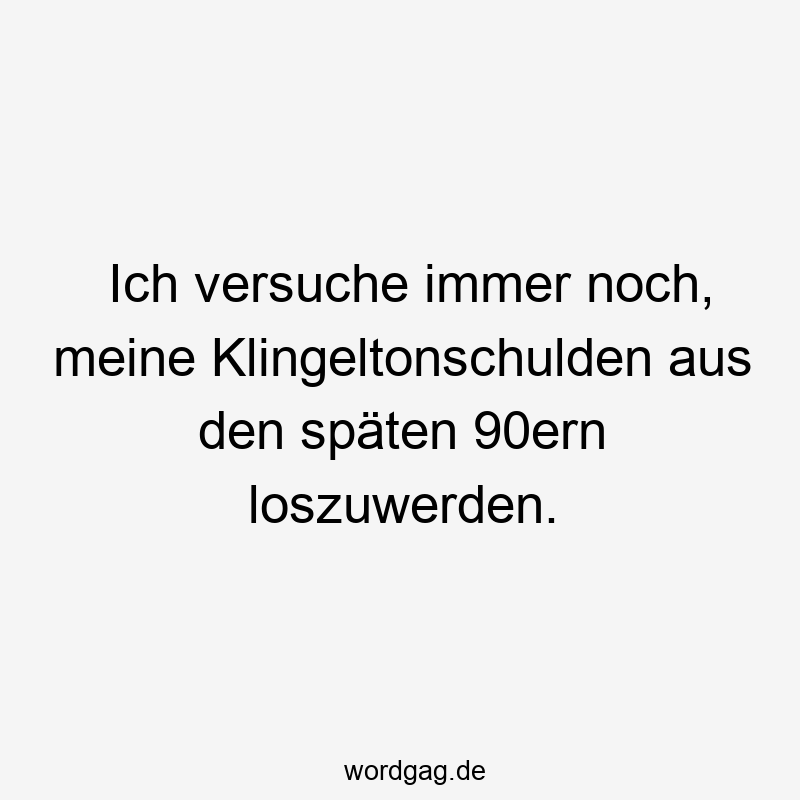 Lustige Klingelton Sprüche - Ich versuche immer noch, meine Klingeltonschulden aus den späten 90ern loszuwerden.