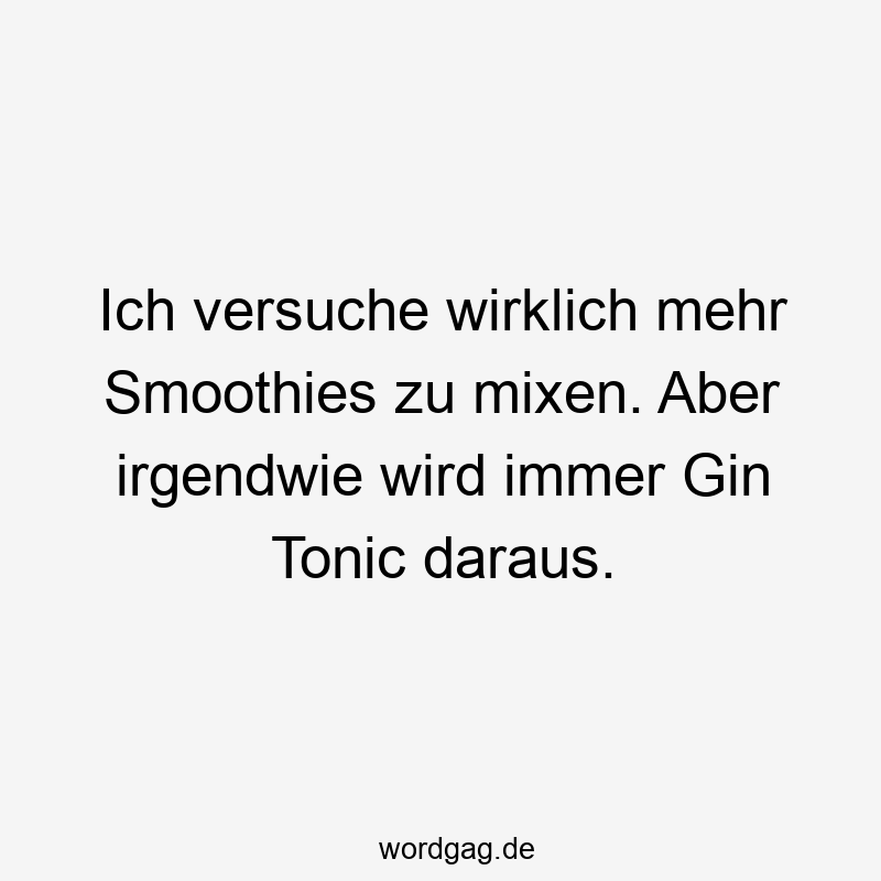 Ich versuche wirklich mehr Smoothies zu mixen. Aber irgendwie wird immer Gin Tonic daraus.