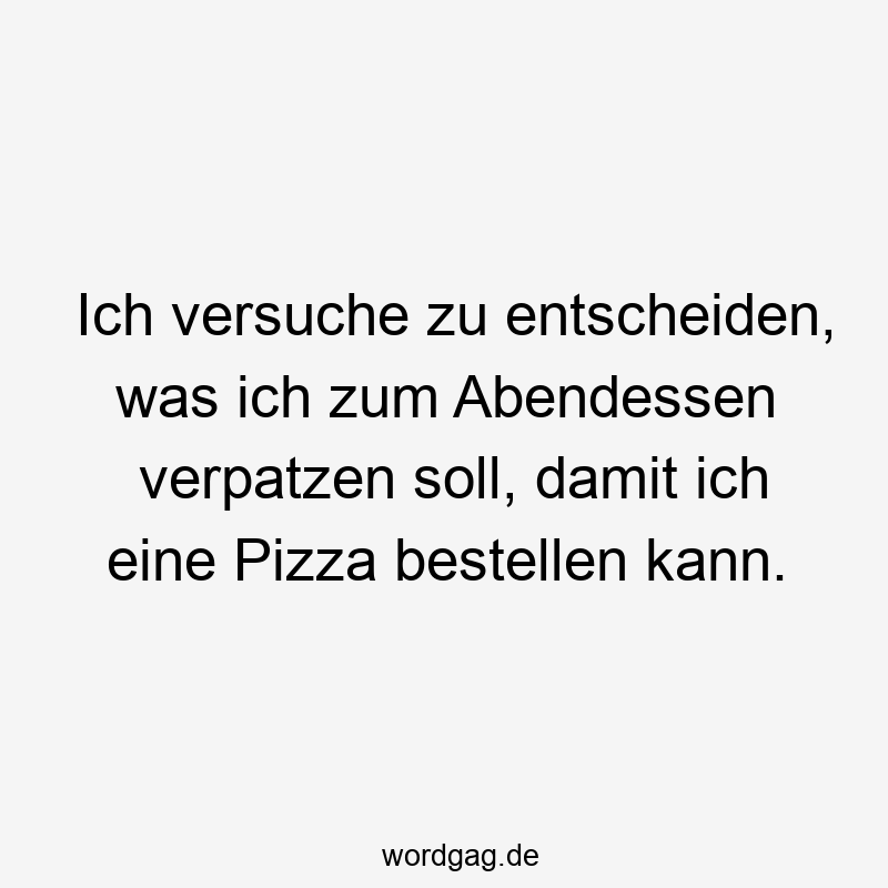 Ich versuche zu entscheiden, was ich zum Abendessen verpatzen soll, damit ich eine Pizza bestellen kann.
