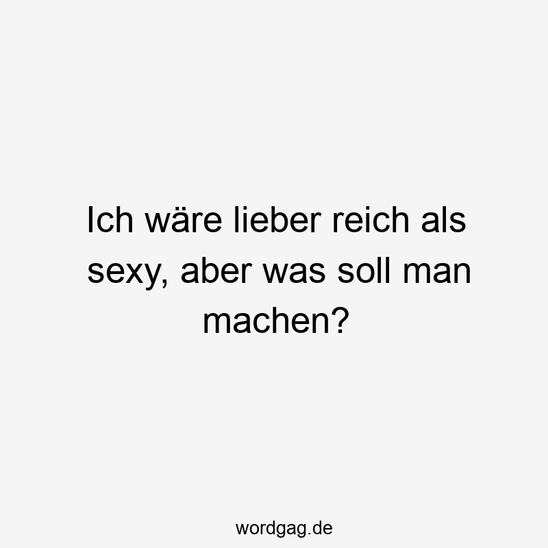 Ich wäre lieber reich als sexy, aber was soll man machen?