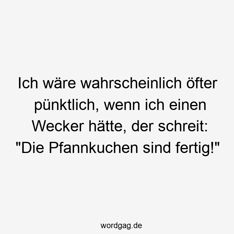 pünktlich - Ich wäre wahrscheinlich öfter pünktlich, wenn ich einen Wecker hätte, der schreit: „Die Pfannkuchen sind fertig!“