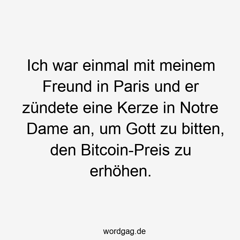 Ich war einmal mit meinem Freund in Paris und er zündete eine Kerze in Notre Dame an, um Gott zu bitten, den Bitcoin-Preis zu erhöhen.