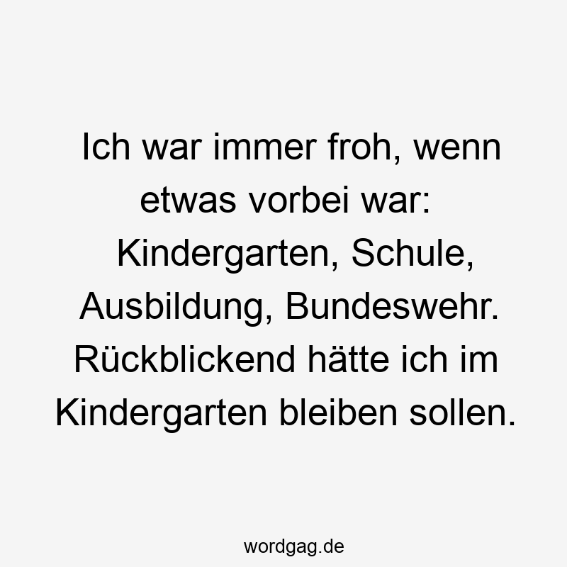 Ich war immer froh, wenn etwas vorbei war: Kindergarten, Schule, Ausbildung, Bundeswehr. Rückblickend hätte ich im Kindergarten bleiben sollen.